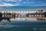 星辰影院在线免费观看高频使用后的真实结论：界面设计、播放流畅度与操作习惯分析（对比后）
