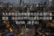 人人影视在线观看使用后的直观印象整理：适合碎片时间还是长时间观看的判断（新手向）