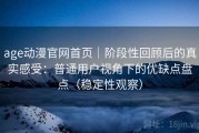 age动漫官网首页｜阶段性回顾后的真实感受：普通用户视角下的优缺点盘点（稳定性观察）