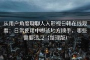 从用户角度聊聊人人影视日韩在线观看：日常使用中哪些地方顺手，哪些需要适应（整理版）
