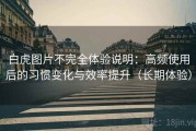 白虎图片不完全体验说明：高频使用后的习惯变化与效率提升（长期体验）