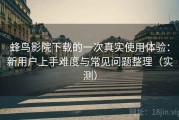 蜂鸟影院下载的一次真实使用体验：新用户上手难度与常见问题整理（实测）