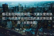 樱花影院网站官网的一次真实使用体验：与同类平台对比后的真实体验差异（长期体验）