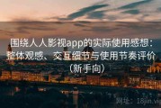 围绕人人影视app的实际使用感想：整体观感、交互细节与使用节奏评价（新手向）