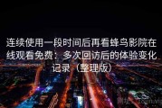连续使用一段时间后再看蜂鸟影院在线观看免费：多次回访后的体验变化记录（整理版）