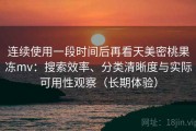 连续使用一段时间后再看天美密桃果冻mv：搜索效率、分类清晰度与实际可用性观察（长期体验）