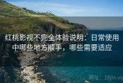 红桃影视不完全体验说明：日常使用中哪些地方顺手，哪些需要适应