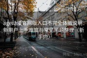 age动漫官网版入口不完全体验说明：新用户上手难度与常见问题整理（新手向）
