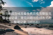 蜂鸟影院在线观看免费观看完整版完整体验记录：常见问题与应对方式的整理记录（对比后）