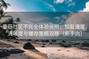 蘑菇社区不完全体验说明：加载速度、清晰度与缓存策略观察（新手向）