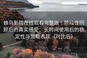 蜂鸟影院在线观看完整版｜阶段性回顾后的真实感受：长时间使用后的稳定性与加载表现（对比后）