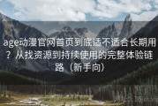 age动漫官网首页到底适不适合长期用？从找资源到持续使用的完整体验链路（新手向）