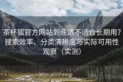 茶杯狐官方网站到底适不适合长期用？搜索效率、分类清晰度与实际可用性观察（实测）