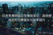 白虎免费网站日常使用笔记：高频使用后的习惯变化与效率提升