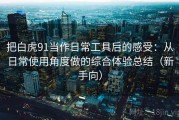 把白虎91当作日常工具后的感受：从日常使用角度做的综合体验总结（新手向）