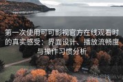 第一次使用可可影视官方在线观看时的真实感受：界面设计、播放流畅度与操作习惯分析