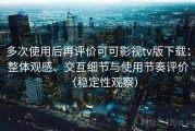 多次使用后再评价可可影视tv版下载：整体观感、交互细节与使用节奏评价（稳定性观察）