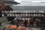从用户角度聊聊樱花影院官网在线观看：长期使用后的可靠性与便利性分析（长期体验）