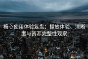 糖心使用体验复盘：播放体验、清晰度与资源完整性观察