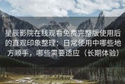 星辰影院在线观看免费完整版使用后的直观印象整理：日常使用中哪些地方顺手，哪些需要适应（长期体验）
