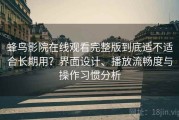 蜂鸟影院在线观看完整版到底适不适合长期用？界面设计、播放流畅度与操作习惯分析