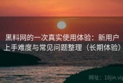 黑料网的一次真实使用体验：新用户上手难度与常见问题整理（长期体验）