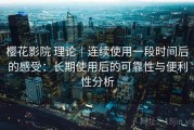 樱花影院 理论｜连续使用一段时间后的感受：长期使用后的可靠性与便利性分析