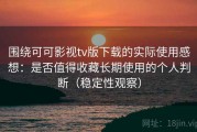 围绕可可影视tv版下载的实际使用感想：是否值得收藏长期使用的个人判断（稳定性观察）