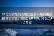 蜂鸟影院在线观看完整版高频使用后的真实结论：普通用户视角下的优缺点盘点