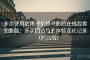 多次使用后再评价蜂鸟影院在线观看完整版：多次回访后的体验变化记录（对比后）