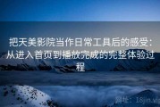 把天美影院当作日常工具后的感受：从进入首页到播放完成的完整体验过程