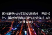 围绕蘑菇tv的实际使用感想：界面设计、播放流畅度与操作习惯分析（稳定性观察）