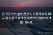 茶杯狐foxcup使用后的直观印象整理：从进入首页到播放完成的完整体验过程（实测）