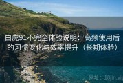 白虎91不完全体验说明：高频使用后的习惯变化与效率提升（长期体验）