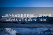 从用户角度聊聊蘑菇网站：常见问题与应对方式的整理记录（实测）