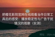 把樱花影院官网在线观看当作日常工具后的感受：播放稳定性与广告干扰情况的观察（实测）