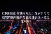 红桃视频日常使用笔记：在手机与电脑端的使用差异与稳定性表现（稳定性观察）