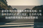星辰影院在线观看免费观看电视｜阶段性回顾后的真实感受：在手机与电脑端的使用差异与稳定性表现