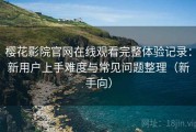 樱花影院官网在线观看完整体验记录：新用户上手难度与常见问题整理（新手向）
