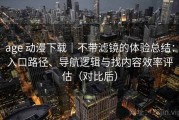 age 动漫下载｜不带滤镜的体验总结：入口路径、导航逻辑与找内容效率评估（对比后）