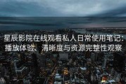 星辰影院在线观看私人日常使用笔记：播放体验、清晰度与资源完整性观察