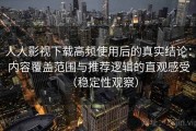 人人影视下载高频使用后的真实结论：内容覆盖范围与推荐逻辑的直观感受（稳定性观察）