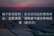柚子影视官网｜多次访问后的使用体会：加载速度、清晰度与缓存策略观察（新手向）