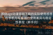 围绕age动漫官网下载的实际使用感想：在手机与电脑端的使用差异与稳定性表现（新手向）