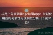从用户角度聊聊age动漫app：长期使用后的可靠性与便利性分析（长期体验）