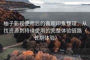 柚子影视使用后的直观印象整理：从找资源到持续使用的完整体验链路（长期体验）