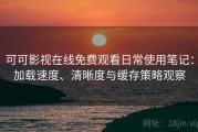 可可影视在线免费观看日常使用笔记：加载速度、清晰度与缓存策略观察