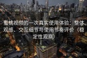 蜜桃视频的一次真实使用体验：整体观感、交互细节与使用节奏评价（稳定性观察）