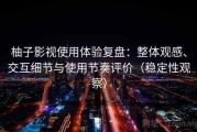柚子影视使用体验复盘：整体观感、交互细节与使用节奏评价（稳定性观察）