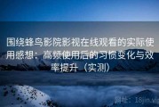 围绕蜂鸟影院影视在线观看的实际使用感想：高频使用后的习惯变化与效率提升（实测）